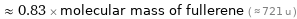  ≈ 0.83 × molecular mass of fullerene ( ≈ 721 u )