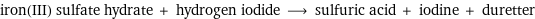 iron(III) sulfate hydrate + hydrogen iodide ⟶ sulfuric acid + iodine + duretter