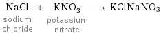 NaCl sodium chloride + KNO_3 potassium nitrate ⟶ KClNaNO3