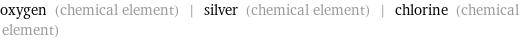 oxygen (chemical element) | silver (chemical element) | chlorine (chemical element)