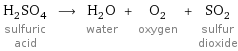 H_2SO_4 sulfuric acid ⟶ H_2O water + O_2 oxygen + SO_2 sulfur dioxide