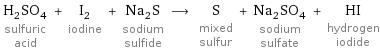 H_2SO_4 sulfuric acid + I_2 iodine + Na_2S sodium sulfide ⟶ S mixed sulfur + Na_2SO_4 sodium sulfate + HI hydrogen iodide