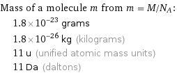 Mass of a molecule m from m = M/N_A:  | 1.8×10^-23 grams  | 1.8×10^-26 kg (kilograms)  | 11 u (unified atomic mass units)  | 11 Da (daltons)