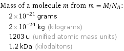 Mass of a molecule m from m = M/N_A:  | 2×10^-21 grams  | 2×10^-24 kg (kilograms)  | 1203 u (unified atomic mass units)  | 1.2 kDa (kilodaltons)