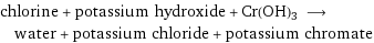 chlorine + potassium hydroxide + Cr(OH)3 ⟶ water + potassium chloride + potassium chromate