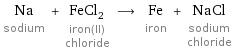 Na sodium + FeCl_2 iron(II) chloride ⟶ Fe iron + NaCl sodium chloride