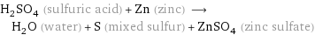 H_2SO_4 (sulfuric acid) + Zn (zinc) ⟶ H_2O (water) + S (mixed sulfur) + ZnSO_4 (zinc sulfate)