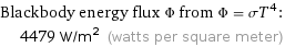 Blackbody energy flux Φ from Φ = σT^4:  | 4479 W/m^2 (watts per square meter)