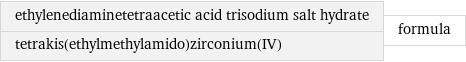 ethylenediaminetetraacetic acid trisodium salt hydrate tetrakis(ethylmethylamido)zirconium(IV) | formula