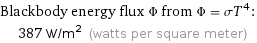 Blackbody energy flux Φ from Φ = σT^4:  | 387 W/m^2 (watts per square meter)