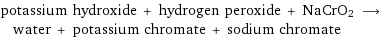 potassium hydroxide + hydrogen peroxide + NaCrO2 ⟶ water + potassium chromate + sodium chromate