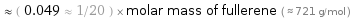  ≈ ( 0.049 ≈ 1/20 ) × molar mass of fullerene ( ≈ 721 g/mol )