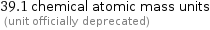 39.1 chemical atomic mass units  (unit officially deprecated)