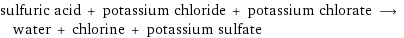 sulfuric acid + potassium chloride + potassium chlorate ⟶ water + chlorine + potassium sulfate