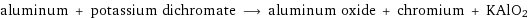 aluminum + potassium dichromate ⟶ aluminum oxide + chromium + KAlO2