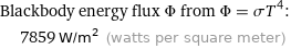 Blackbody energy flux Φ from Φ = σT^4:  | 7859 W/m^2 (watts per square meter)