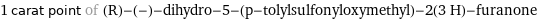 1 carat point of (R)-(-)-dihydro-5-(p-tolylsulfonyloxymethyl)-2(3 H)-furanone