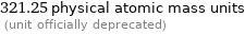 321.25 physical atomic mass units  (unit officially deprecated)