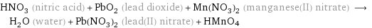 HNO_3 (nitric acid) + PbO_2 (lead dioxide) + Mn(NO_3)_2 (manganese(II) nitrate) ⟶ H_2O (water) + Pb(NO_3)_2 (lead(II) nitrate) + HMnO4