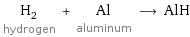 H_2 hydrogen + Al aluminum ⟶ AlH