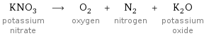 KNO_3 potassium nitrate ⟶ O_2 oxygen + N_2 nitrogen + K_2O potassium oxide