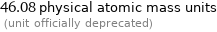 46.08 physical atomic mass units  (unit officially deprecated)