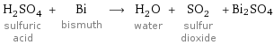 H_2SO_4 sulfuric acid + Bi bismuth ⟶ H_2O water + SO_2 sulfur dioxide + Bi2SO4