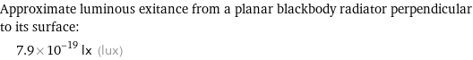 Approximate luminous exitance from a planar blackbody radiator perpendicular to its surface:  | 7.9×10^-19 lx (lux)