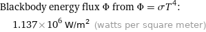 Blackbody energy flux Φ from Φ = σT^4:  | 1.137×10^6 W/m^2 (watts per square meter)