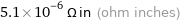 5.1×10^-6 Ω in (ohm inches)