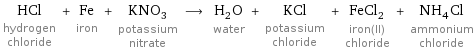 HCl hydrogen chloride + Fe iron + KNO_3 potassium nitrate ⟶ H_2O water + KCl potassium chloride + FeCl_2 iron(II) chloride + NH_4Cl ammonium chloride