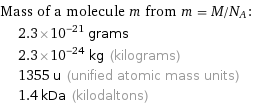 Mass of a molecule m from m = M/N_A:  | 2.3×10^-21 grams  | 2.3×10^-24 kg (kilograms)  | 1355 u (unified atomic mass units)  | 1.4 kDa (kilodaltons)