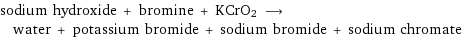 sodium hydroxide + bromine + KCrO2 ⟶ water + potassium bromide + sodium bromide + sodium chromate