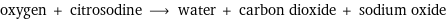 oxygen + citrosodine ⟶ water + carbon dioxide + sodium oxide