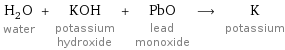 H_2O water + KOH potassium hydroxide + PbO lead monoxide ⟶ K potassium