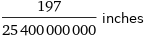 197/25400000000 inches