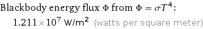 Blackbody energy flux Φ from Φ = σT^4:  | 1.211×10^7 W/m^2 (watts per square meter)