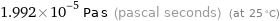 1.992×10^-5 Pa s (pascal seconds) (at 25 °C)