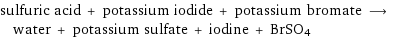 sulfuric acid + potassium iodide + potassium bromate ⟶ water + potassium sulfate + iodine + BrSO4