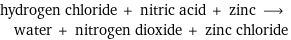 hydrogen chloride + nitric acid + zinc ⟶ water + nitrogen dioxide + zinc chloride