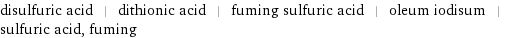 disulfuric acid | dithionic acid | fuming sulfuric acid | oleum iodisum | sulfuric acid, fuming