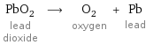 PbO_2 lead dioxide ⟶ O_2 oxygen + Pb lead