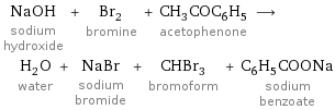 NaOH sodium hydroxide + Br_2 bromine + CH_3COC_6H_5 acetophenone ⟶ H_2O water + NaBr sodium bromide + CHBr_3 bromoform + C_6H_5COONa sodium benzoate