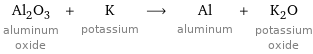 Al_2O_3 aluminum oxide + K potassium ⟶ Al aluminum + K_2O potassium oxide