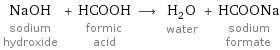 NaOH sodium hydroxide + HCOOH formic acid ⟶ H_2O water + HCOONa sodium formate