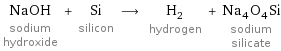 NaOH sodium hydroxide + Si silicon ⟶ H_2 hydrogen + Na_4O_4Si sodium silicate