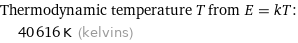 Thermodynamic temperature T from E = kT:  | 40616 K (kelvins)