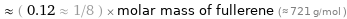  ≈ ( 0.12 ≈ 1/8 ) × molar mass of fullerene (≈ 721 g/mol )