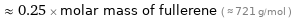  ≈ 0.25 × molar mass of fullerene ( ≈ 721 g/mol )