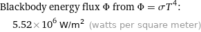 Blackbody energy flux Φ from Φ = σT^4:  | 5.52×10^6 W/m^2 (watts per square meter)